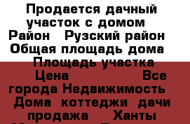 Продается дачный участок с домом › Район ­ Рузский район › Общая площадь дома ­ 60 › Площадь участка ­ 600 › Цена ­ 1 400 000 - Все города Недвижимость » Дома, коттеджи, дачи продажа   . Ханты-Мансийский,Лангепас г.